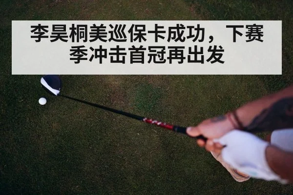 李昊桐美巡保卡成功,下赛季冲击首冠再出发