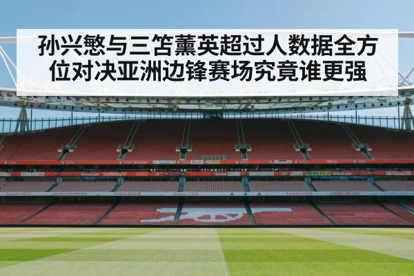 孙兴慜与三笘薰英超过人数据全方位对决亚洲边锋赛场究竟谁更强
