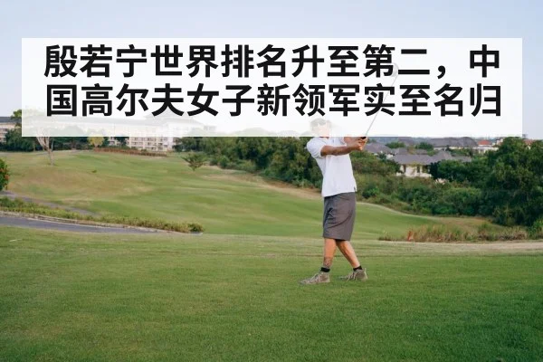 殷若宁世界排名升至第二,中国高尔夫女子新领军实至名归