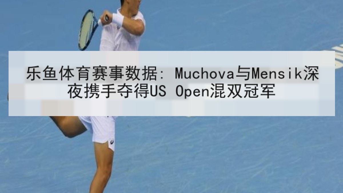 乐鱼体育赛事数据: Muchova与Mensik深夜携手夺得US Open混双冠军 乐鱼体育赛事数据: Muchova与Mensik深夜携手夺得US Open混双冠军