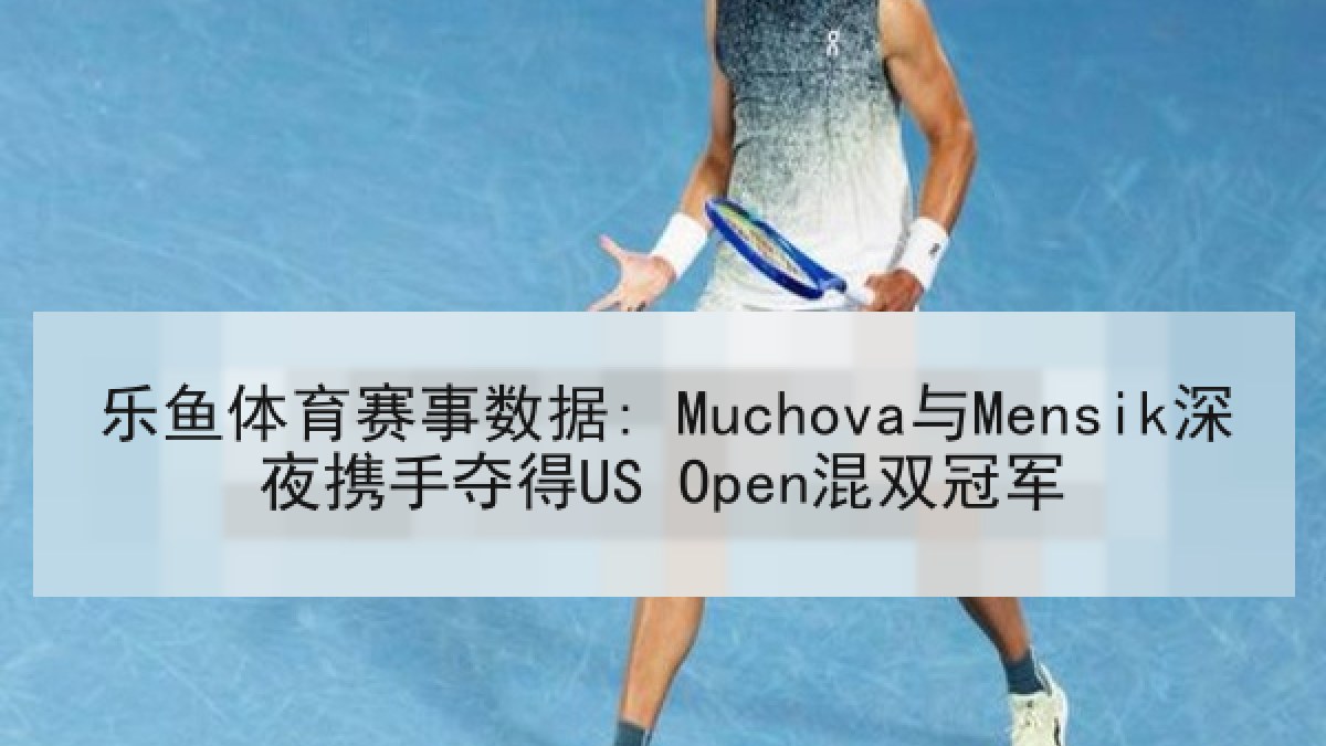乐鱼体育赛事数据: Muchova与Mensik深夜携手夺得US Open混双冠军 乐鱼体育赛事数据: Muchova与Mensik深夜携手夺得US Open混双冠军