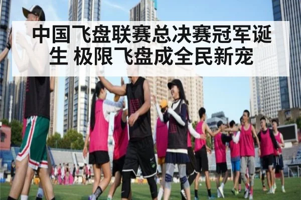 中国飞盘联赛总决赛冠军诞生 极限飞盘成全民新宠