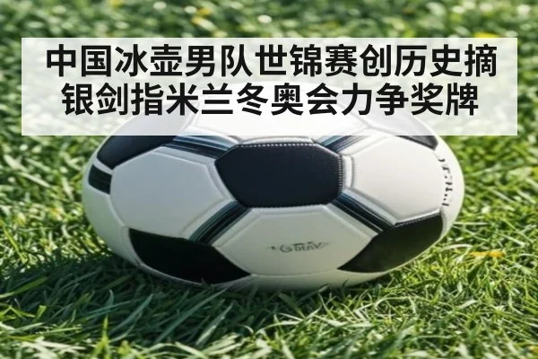 中国冰壶男队世锦赛创历史摘银剑指米兰冬奥会力争奖牌