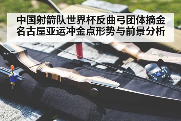 中国射箭队世界杯反曲弓团体摘金 名古屋亚运冲金点形势与前景分析