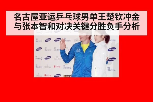 名古屋亚运乒乓球男单王楚钦冲金与张本智和对决关键分胜负手分析